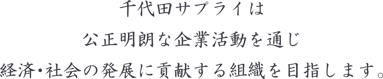 千代田サプライは公正明朗な企業活動を通じ経済・社会の発展に貢献する組織を目指します。